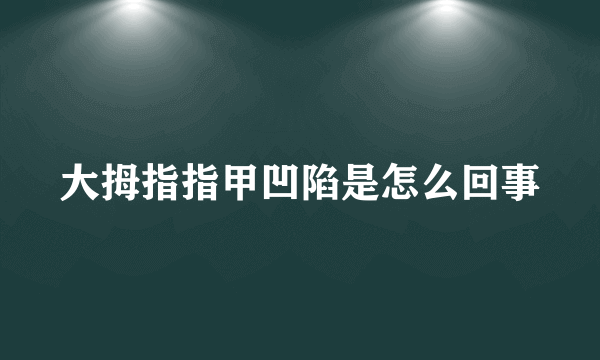 大拇指指甲凹陷是怎么回事