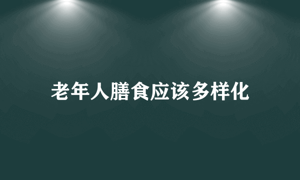 老年人膳食应该多样化