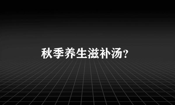 秋季养生滋补汤？