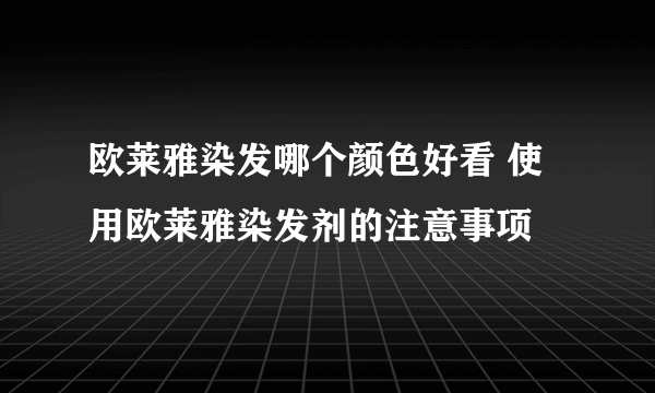 欧莱雅染发哪个颜色好看 使用欧莱雅染发剂的注意事项