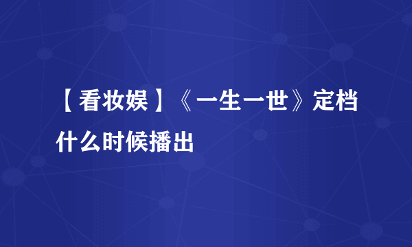 【看妆娱】《一生一世》定档什么时候播出