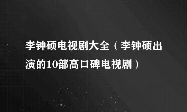 李钟硕电视剧大全（李钟硕出演的10部高口碑电视剧）