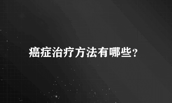 癌症治疗方法有哪些？