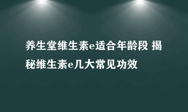 养生堂维生素e适合年龄段 揭秘维生素e几大常见功效