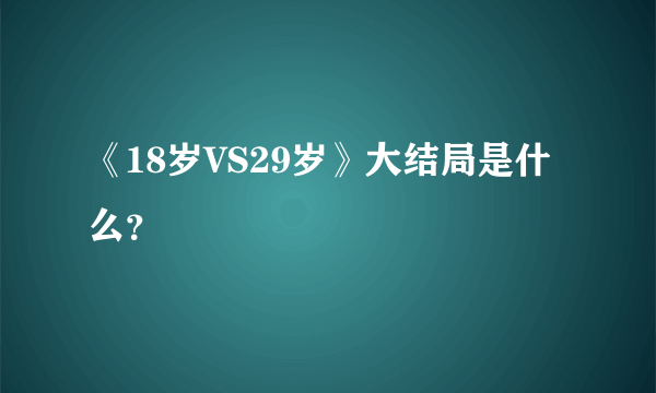 《18岁VS29岁》大结局是什么？