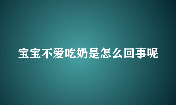 宝宝不爱吃奶是怎么回事呢