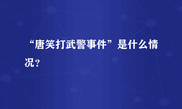 “唐笑打武警事件”是什么情况？