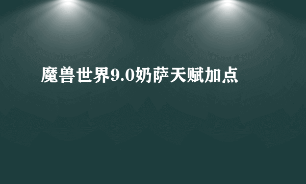 魔兽世界9.0奶萨天赋加点