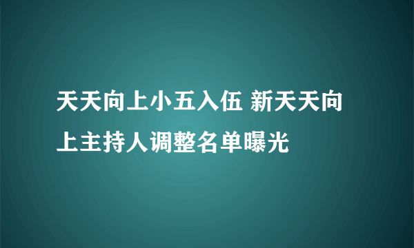 天天向上小五入伍 新天天向上主持人调整名单曝光