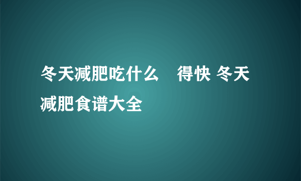 冬天减肥吃什么痩得快 冬天减肥食谱大全