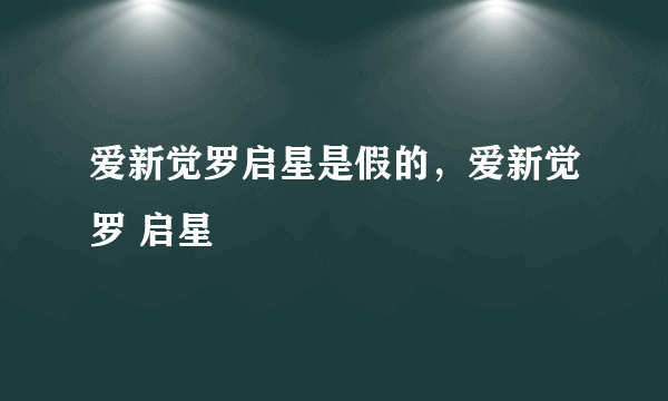 爱新觉罗启星是假的，爱新觉罗 启星