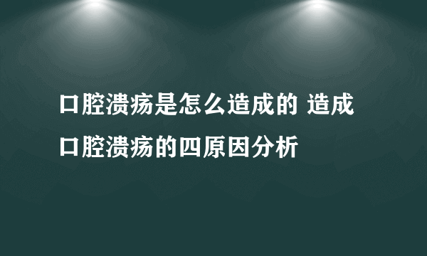 口腔溃疡是怎么造成的 造成口腔溃疡的四原因分析