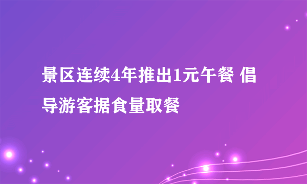 景区连续4年推出1元午餐 倡导游客据食量取餐