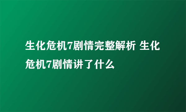 生化危机7剧情完整解析 生化危机7剧情讲了什么