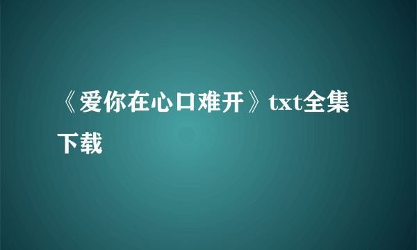 《爱你在心口难开》txt全集下载