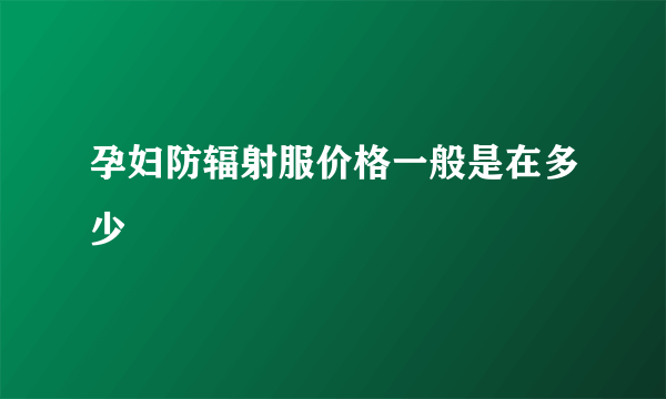 孕妇防辐射服价格一般是在多少