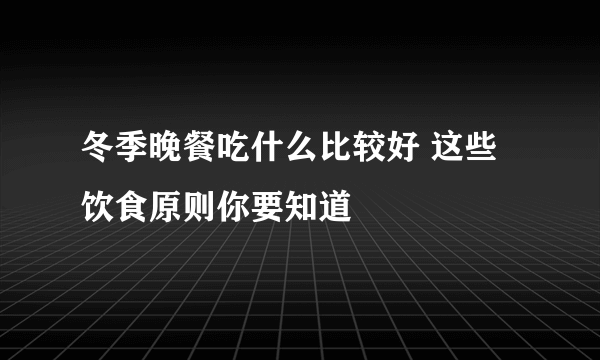 冬季晚餐吃什么比较好 这些饮食原则你要知道