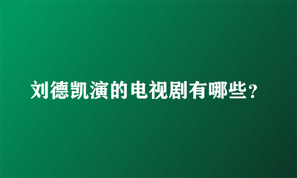 刘德凯演的电视剧有哪些？