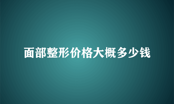 面部整形价格大概多少钱