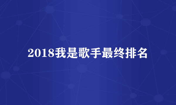 2018我是歌手最终排名