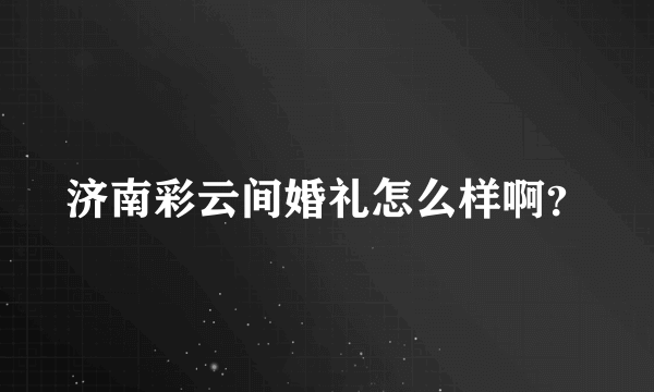 济南彩云间婚礼怎么样啊？