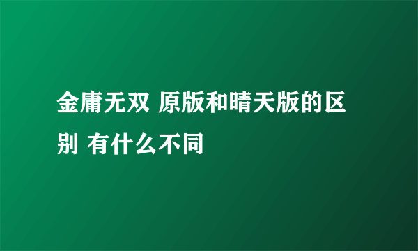 金庸无双 原版和晴天版的区别 有什么不同