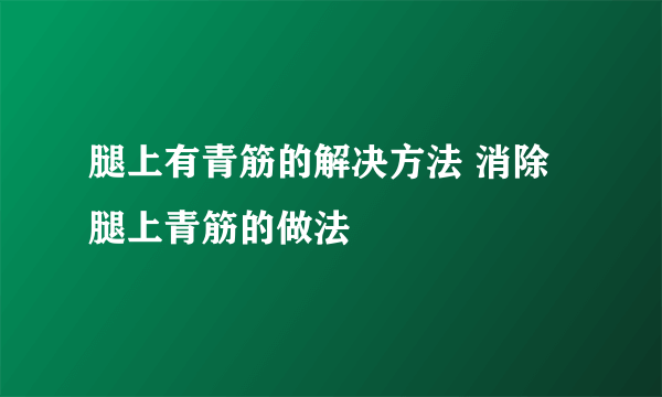 腿上有青筋的解决方法 消除腿上青筋的做法