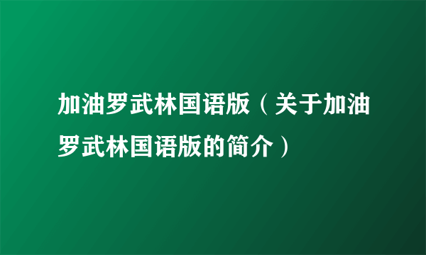 加油罗武林国语版（关于加油罗武林国语版的简介）