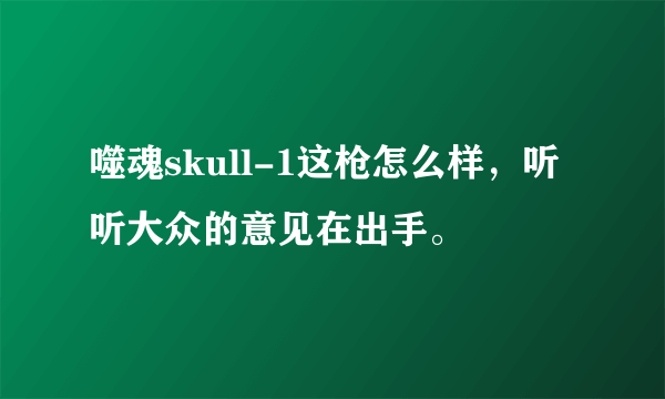 噬魂skull-1这枪怎么样，听听大众的意见在出手。