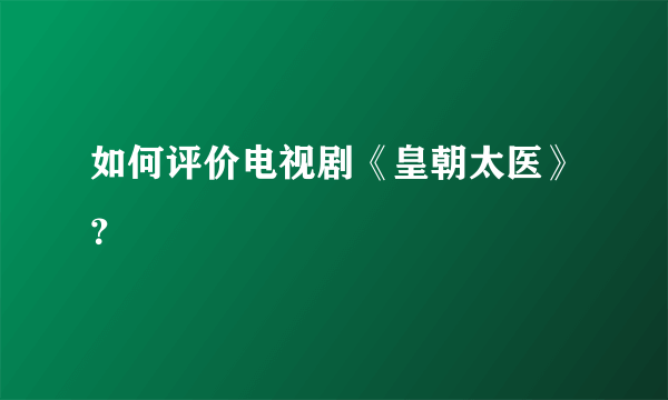 如何评价电视剧《皇朝太医》？