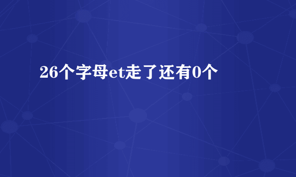 26个字母et走了还有0个