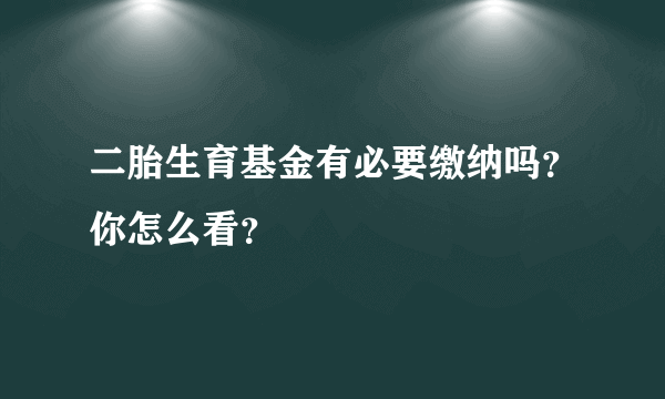 二胎生育基金有必要缴纳吗？你怎么看？