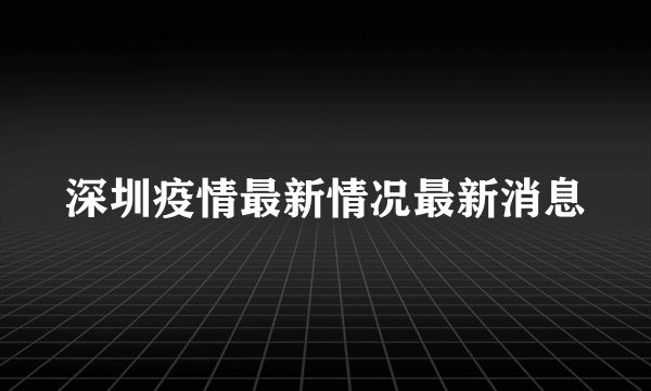 深圳疫情最新情况最新消息