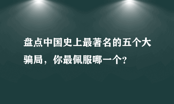 盘点中国史上最著名的五个大骗局，你最佩服哪一个？