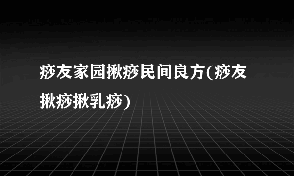 痧友家园揪痧民间良方(痧友揪痧揪乳痧)