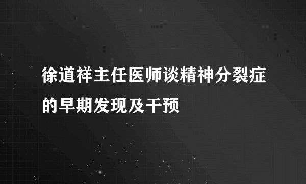 徐道祥主任医师谈精神分裂症的早期发现及干预