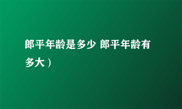 郎平年龄是多少 郎平年龄有多大）