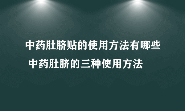 中药肚脐贴的使用方法有哪些 中药肚脐的三种使用方法