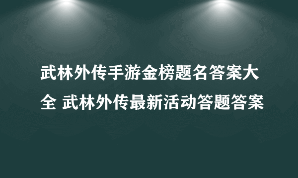 武林外传手游金榜题名答案大全 武林外传最新活动答题答案