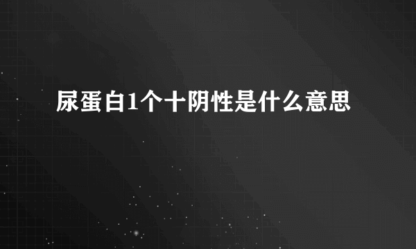 尿蛋白1个十阴性是什么意思