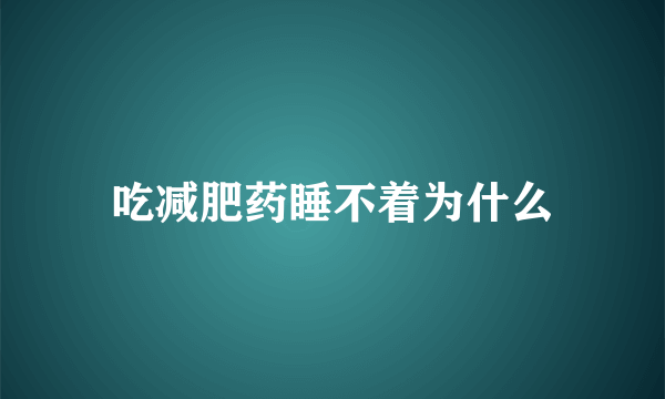 吃减肥药睡不着为什么