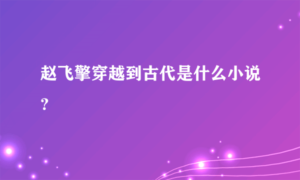 赵飞擎穿越到古代是什么小说？