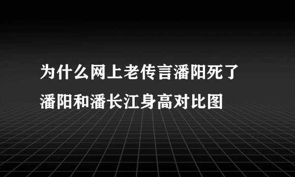 为什么网上老传言潘阳死了 潘阳和潘长江身高对比图