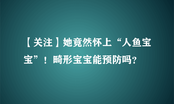 【关注】她竟然怀上“人鱼宝宝”！畸形宝宝能预防吗？