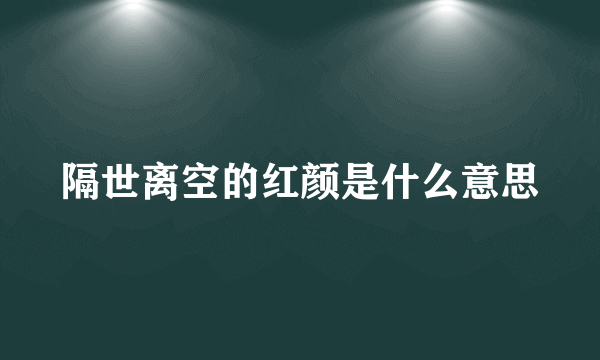 隔世离空的红颜是什么意思