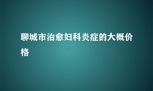 聊城市治愈妇科炎症的大概价格