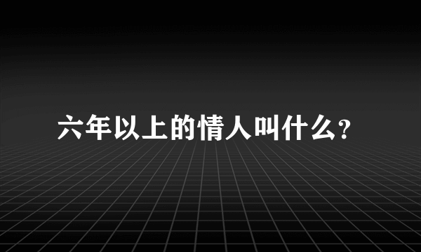 六年以上的情人叫什么？