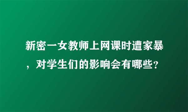 新密一女教师上网课时遭家暴，对学生们的影响会有哪些？