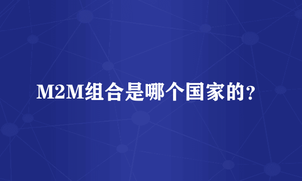 M2M组合是哪个国家的？