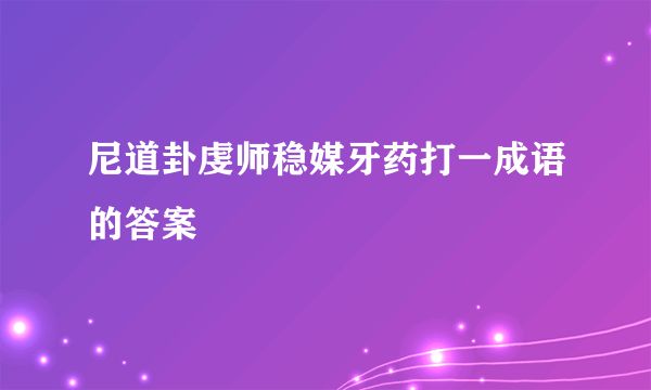 尼道卦虔师稳媒牙药打一成语的答案